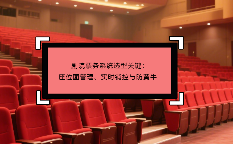 剧院票务系统选型关键：座位图管理、实时销控与防黄牛 