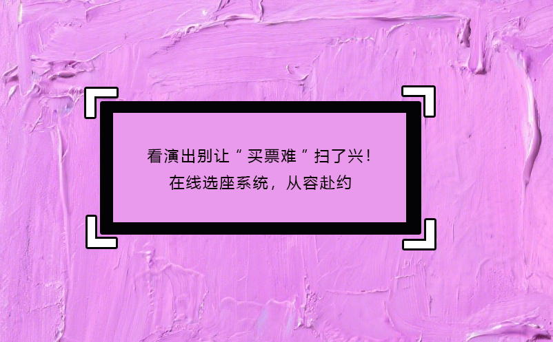 看演出别让“买票难”扫了兴！在线选座系统，从容赴约 