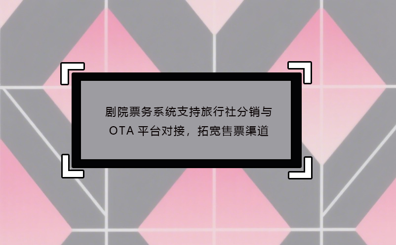 剧院票务系统支持旅行社分销与OTA平台对接，拓宽售票渠道