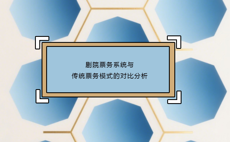 剧院票务系统与传统票务模式的对比分析