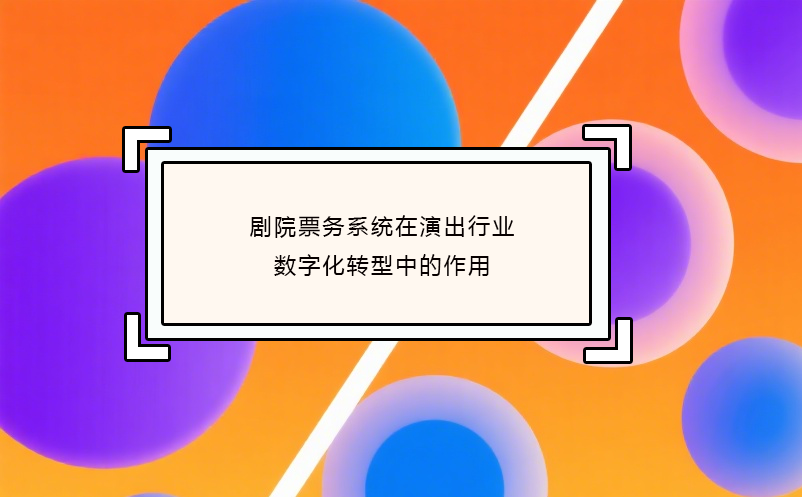 剧院票务系统在演出行业数字化转型中的作用
