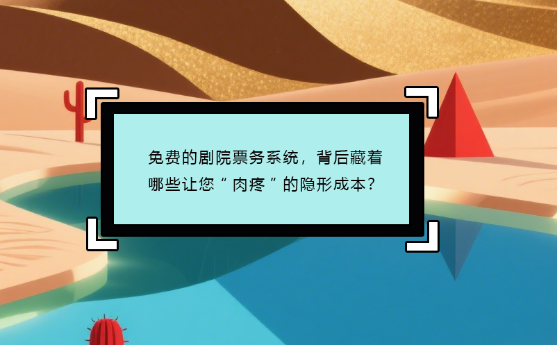 免费的剧院票务系统，背后藏着哪些让您“肉疼”的隐形成本？