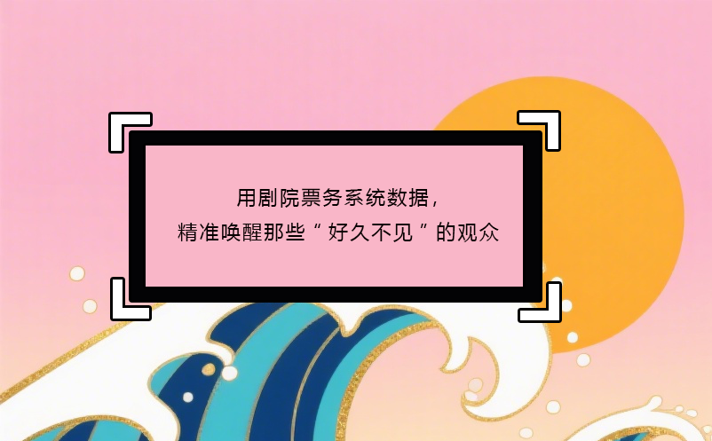 用剧院票务系统数据，精准唤醒那些“好久不见”的观众