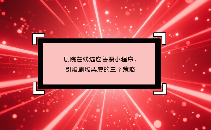 剧院在线选座售票小程序，引爆剧场票房的三个策略