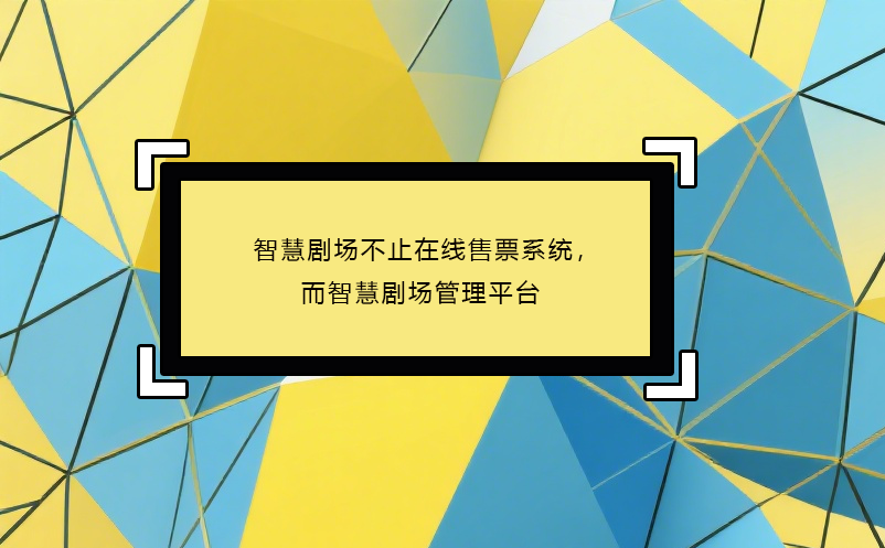 智慧剧场不止在线售票系统，而智慧剧场管理平台