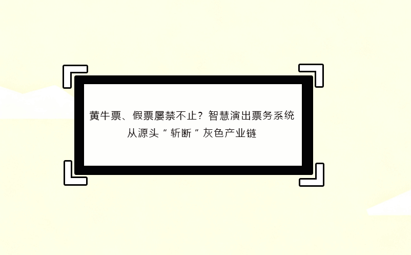 黄牛票、假票屡禁不止？智慧演出票务系统从源头“斩断”灰色产业链